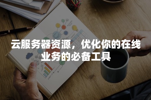 云服务器资源，优化你的在线业务的必备工具