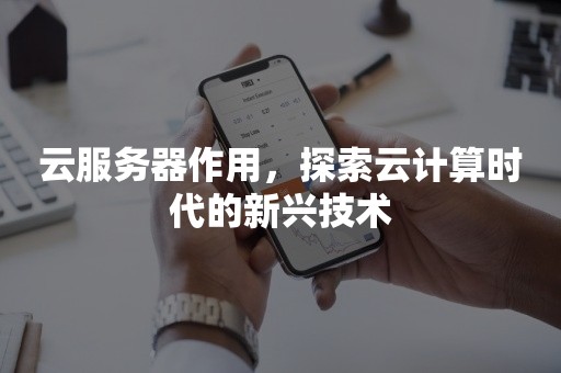 云服务器作用，探索云计算时代的新兴技术