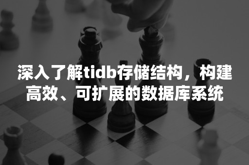 深入了解tidb存储结构，构建高效、可扩展的数据库系统