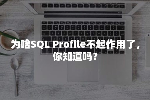 为啥SQL Profile不起作用了，你知道吗？