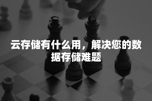 云存储有什么用，解决您的数据存储难题