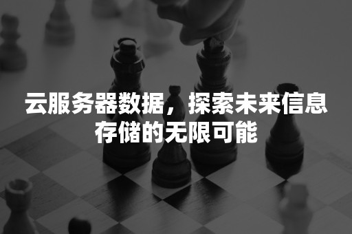 云服务器数据，探索未来信息存储的无限可能