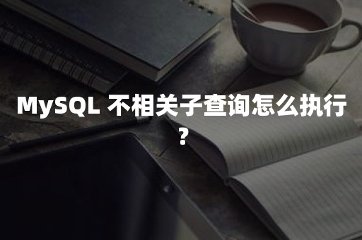 MySQL 不相关子查询怎么执行？