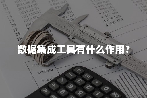 数据集成工具有什么作用？