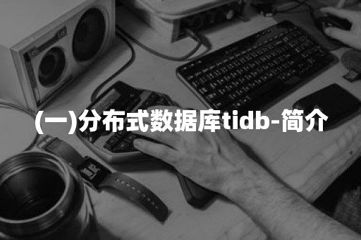 (一)分布式数据库tidb-简介