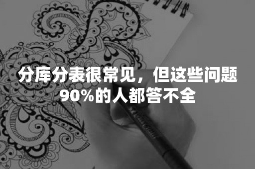 分库分表很常见，但这些问题90%的人都答不全