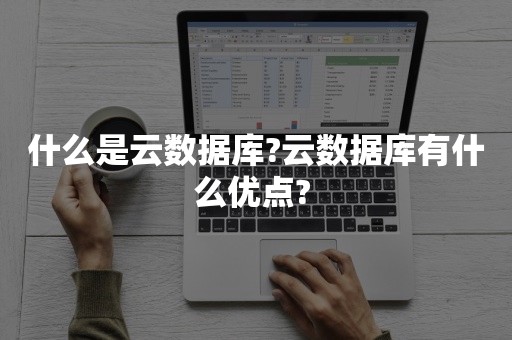 什么是云数据库?云数据库有什么优点? 