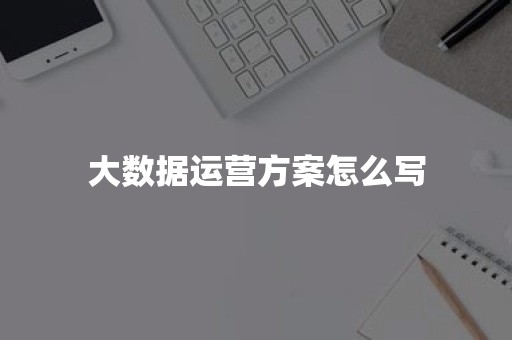 大数据运营方案怎么写