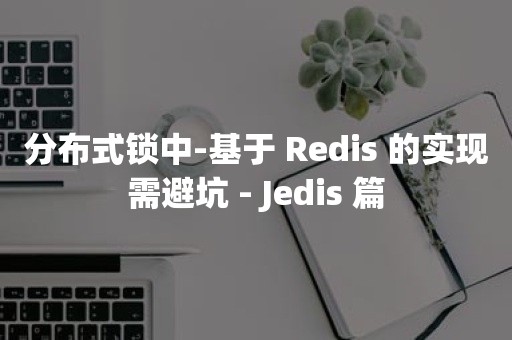 分布式锁中-基于 Redis 的实现需避坑 - Jedis 篇