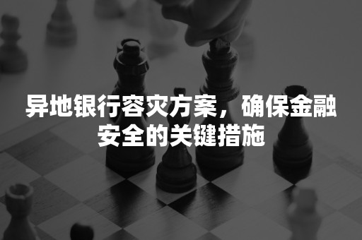 异地银行容灾方案，确保金融安全的关键措施