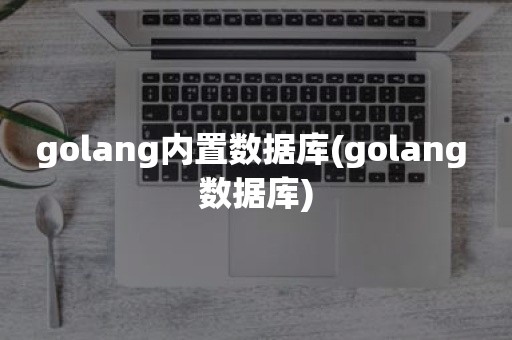 golang内置数据库(golang 数据库)