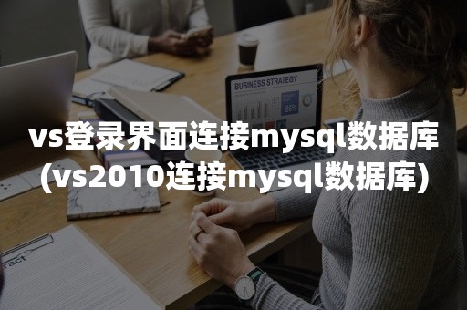 vs登录界面连接mysql数据库(vs2010连接mysql数据库)