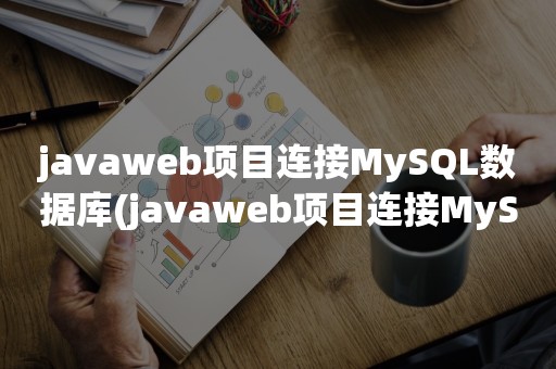 javaweb项目连接MySQL数据库(javaweb项目连接MySQL数据库的增删查改)