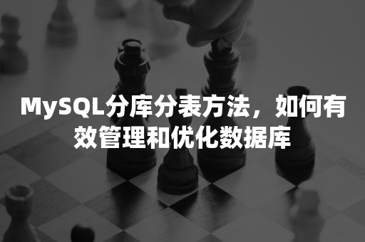 MySQL分库分表方法，如何有效管理和优化数据库