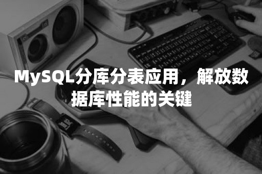 MySQL分库分表应用，解放数据库性能的关键