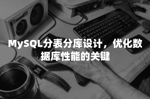 MySQL分表分库设计，优化数据库性能的关键