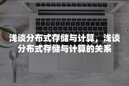 浅谈分布式存储与计算，浅谈分布式存储与计算的关系