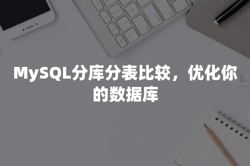 MySQL分库分表比较，优化你的数据库