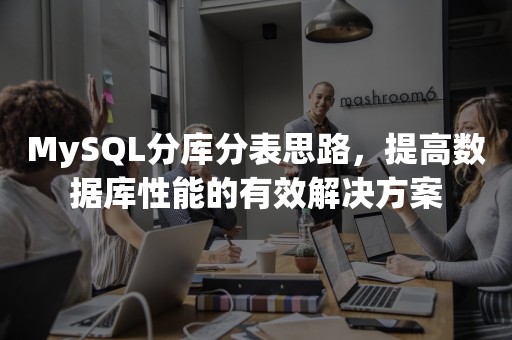 MySQL分库分表思路，提高数据库性能的有效解决方案
