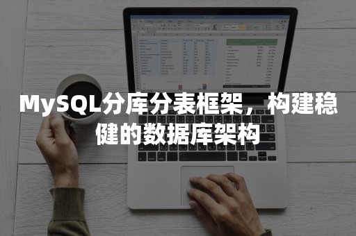 MySQL分库分表框架，构建稳健的数据库架构