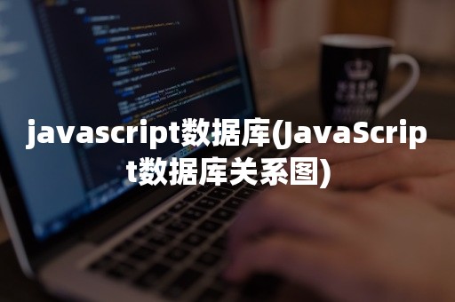 javascript数据库(JavaScript数据库关系图)