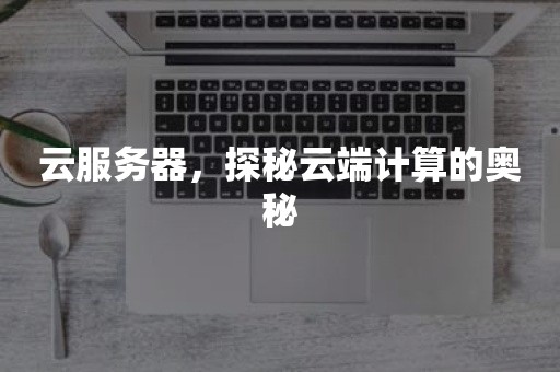 云服务器，探秘云端计算的奥秘