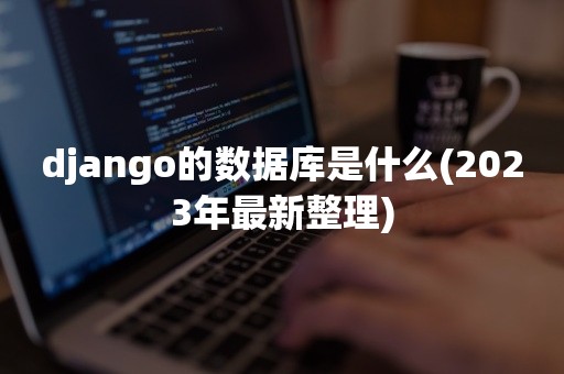 django的数据库是什么(2023年最新整理)