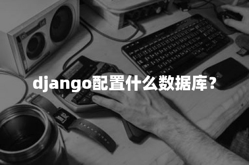 django配置什么数据库？