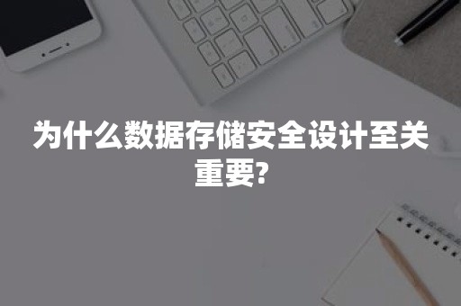 为什么数据存储安全设计至关重要?