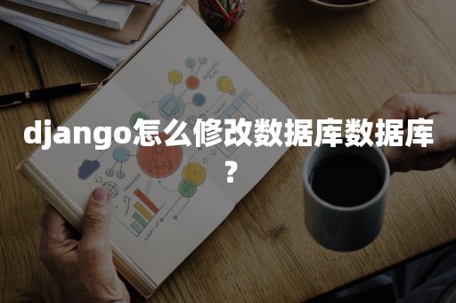 django怎么修改数据库数据库？