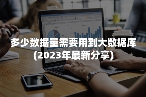 多少数据量需要用到大数据库(2023年最新分享)