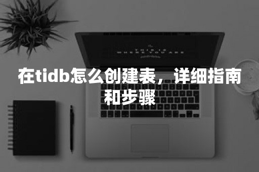 在tidb怎么创建表，详细指南和步骤