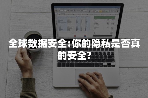 全球数据安全:你的隐私是否真的安全?