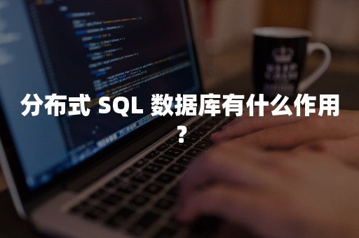 分布式 SQL 数据库有什么作用？