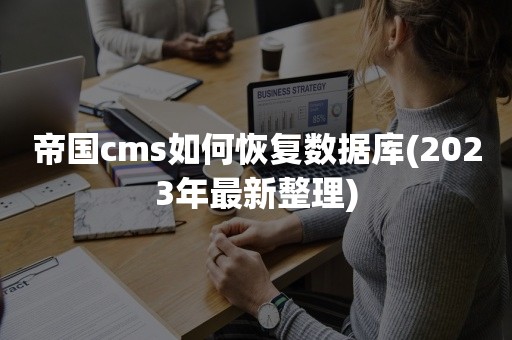 帝国cms如何恢复数据库(2023年最新整理)