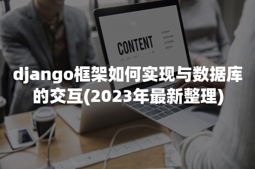 django框架如何实现与数据库的交互(2023年最新整理)
