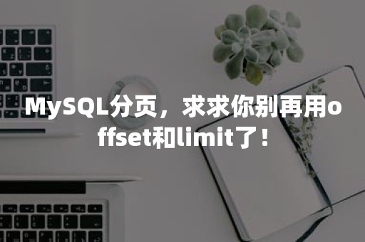 MySQL分页，求求你别再用offset和limit了！