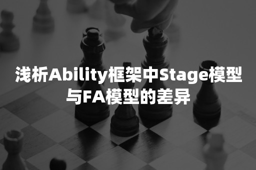浅析Ability框架中Stage模型与FA模型的差异