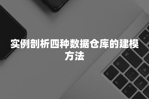 实例剖析四种数据仓库的建模方法