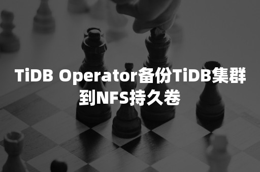 TiDB Operator备份TiDB集群到NFS持久卷