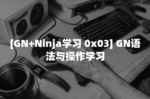 [GN+Ninja学习 0x03] GN语法与操作学习