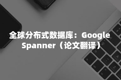 全球分布式数据库：Google Spanner（论文翻译）