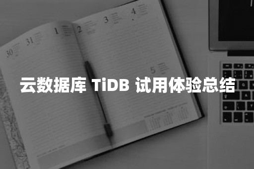 弹性扩缩容云数据库 TiDB 试用体验总结