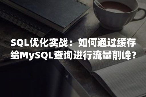 SQL优化实战：如何通过缓存给MySQL查询进行流量削峰？