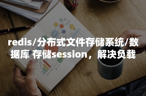 redis/分布式文件存储系统/数据库 存储session，解决负载均衡集群中session不一致问题