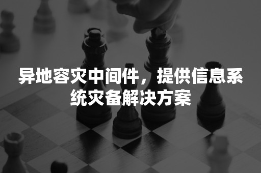 异地容灾中间件，提供信息系统灾备解决方案