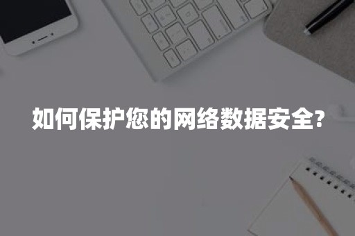 如何保护您的网络数据安全?