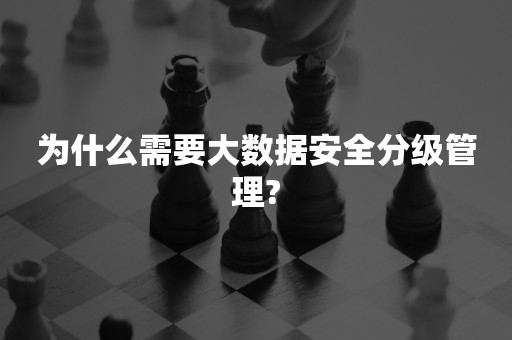 为什么需要大数据安全分级管理?