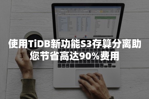 使用TiDB新功能S3存算分离助您节省高达90%费用