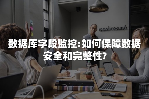 数据库字段监控:如何保障数据安全和完整性?